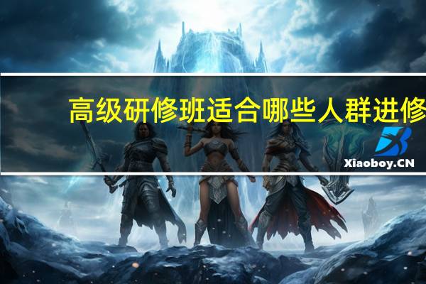 高级研修班适合哪些人群进修