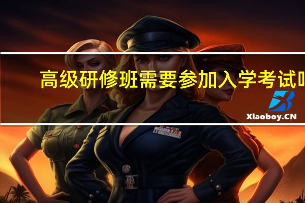 高级研修班需要参加入学考试吗