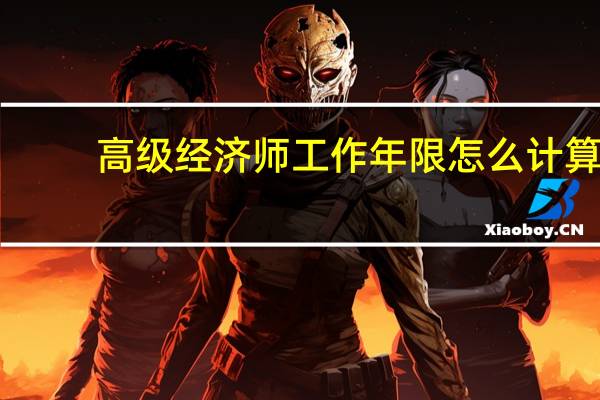 高级经济师工作年限怎么计算