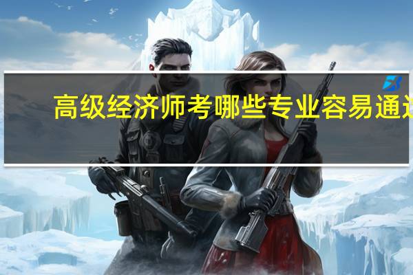 高级经济师考哪些专业容易通过