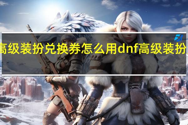 高级装扮兑换券怎么用 dnf高级装扮兑换券