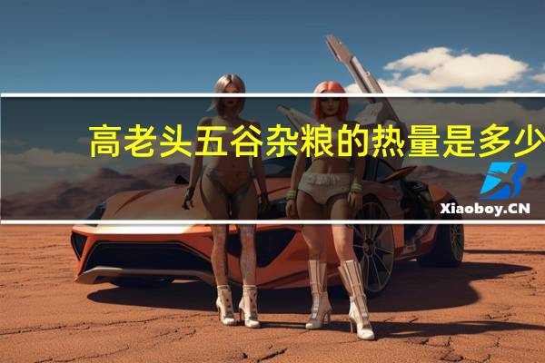 高老头 五谷杂粮的热量是多少