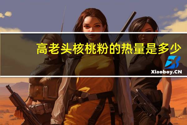 高老头 核桃粉的热量是多少