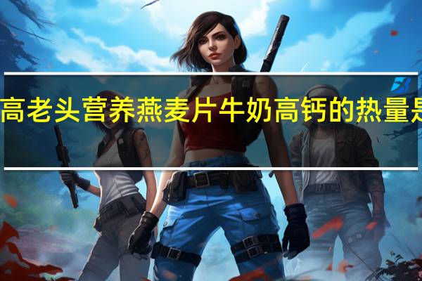 高老头 营养燕麦片牛奶高钙的热量是多少