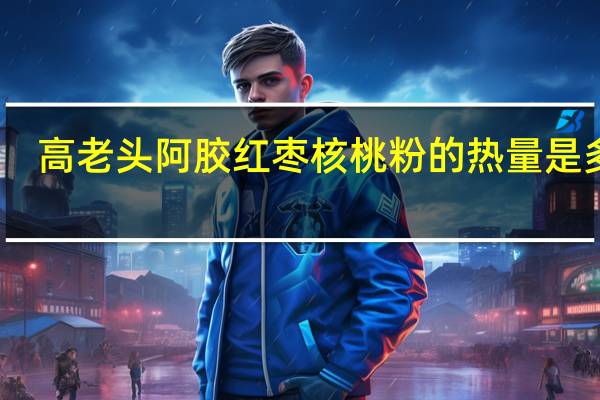 高老头 阿胶红枣核桃粉的热量是多少