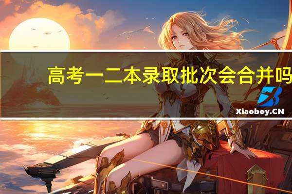 高考一二本录取批次会合并吗