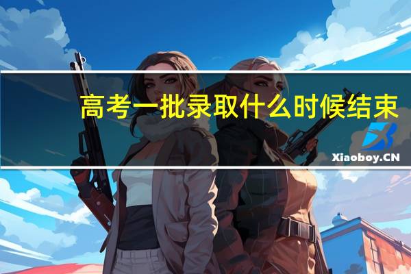 高考一批录取什么时候结束