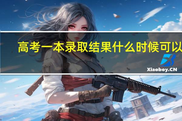 高考一本录取结果什么时候可以查