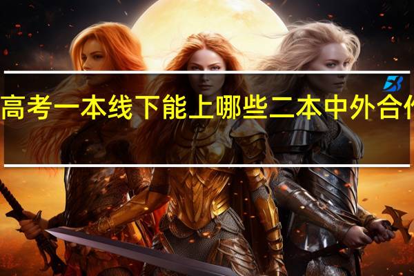 高考一本线下能上哪些二本中外合作大学