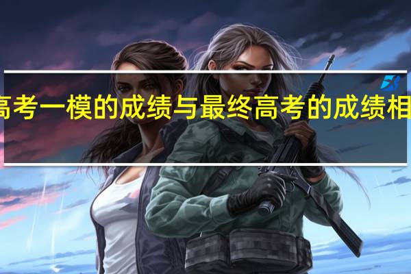 高考一模的成绩与最终高考的成绩相差大吗