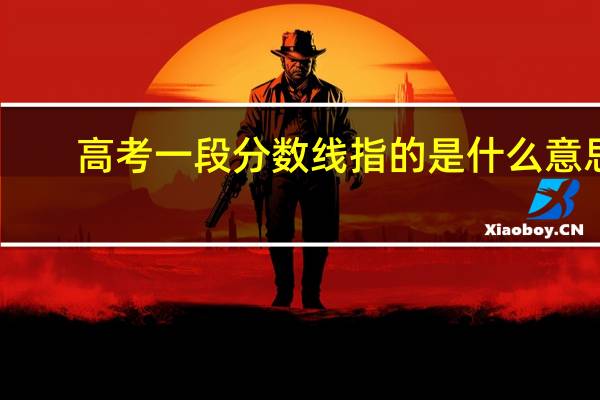 高考一段分数线指的是什么意思