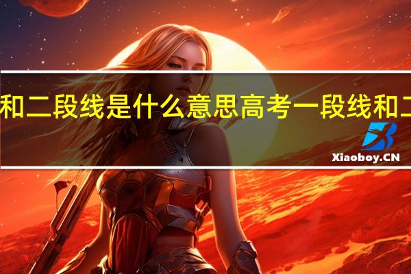 高考一段线和二段线是什么意思高考一段线和二段线含义是啥呢