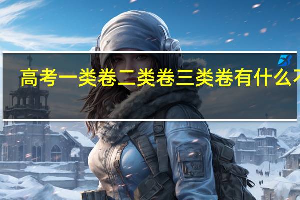 高考一类卷二类卷三类卷有什么不同