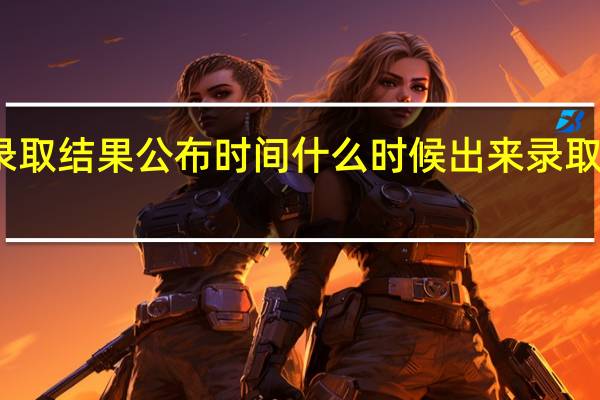 高考三本录取结果公布时间什么时候出来 录取通知书什么时候