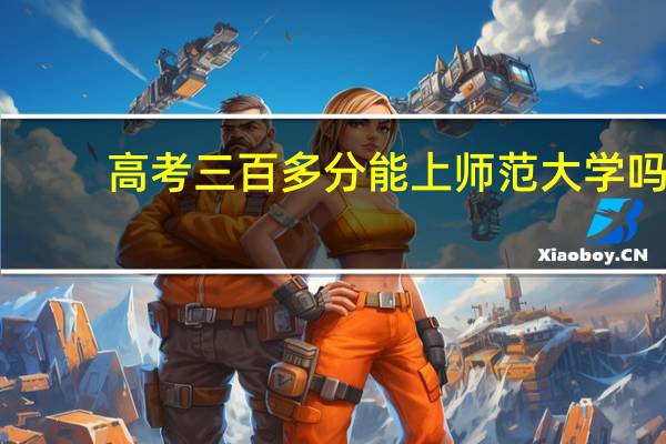 高考三百多分能上师范大学吗