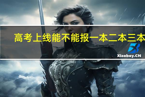 高考上线能不能报一本二本三本呢