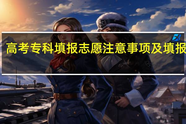 高考专科填报志愿注意事项及填报技巧
