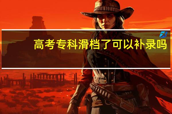 高考专科滑档了可以补录吗
