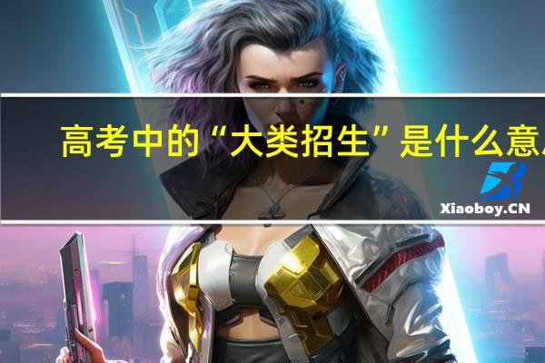 高考中的“大类招生”是什么意思