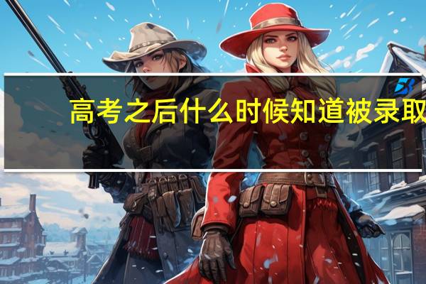 高考之后什么时候知道被录取