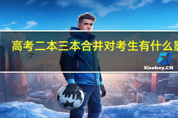 高考二本三本合并对考生有什么影响