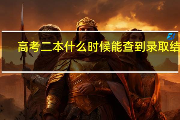 高考二本什么时候能查到录取结果