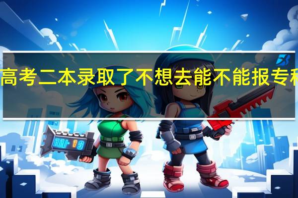 高考二本录取了不想去能不能报专科院校
