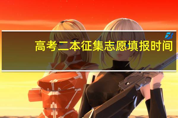 高考二本征集志愿填报时间