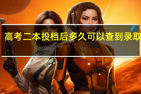 高考二本投档后多久可以查到录取结果