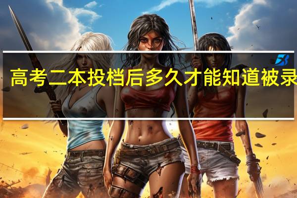 高考二本投档后多久才能知道被录取了
