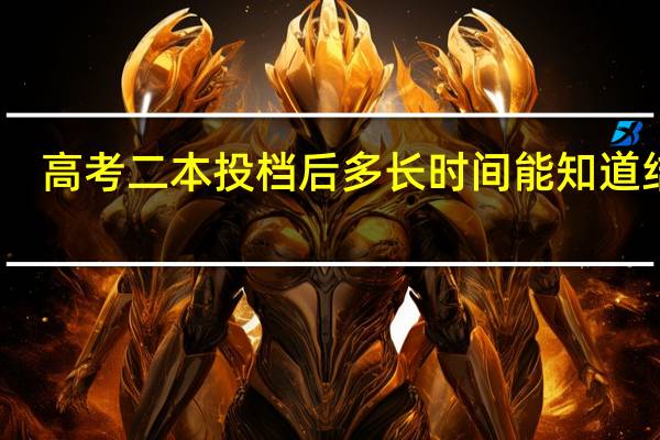 高考二本投档后多长时间能知道结果