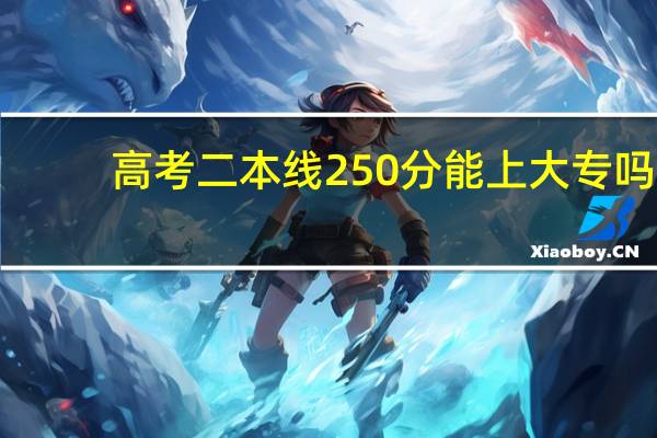 高考二本线250分能上大专吗