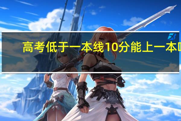 高考低于一本线10分能上一本吗