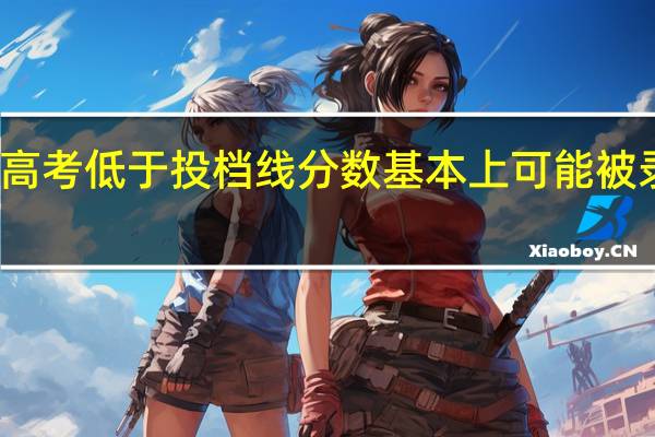 高考低于投档线分数基本上可能被录取吗