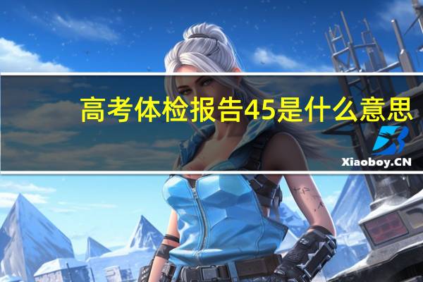高考体检报告45是什么意思