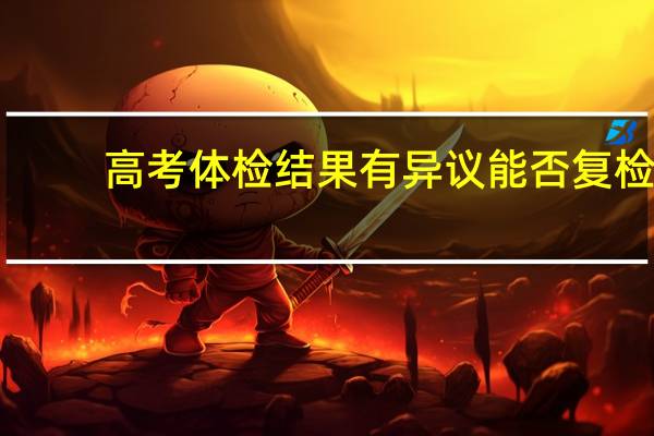 高考体检结果有异议能否复检