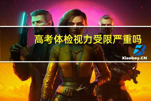 高考体检视力受限严重吗