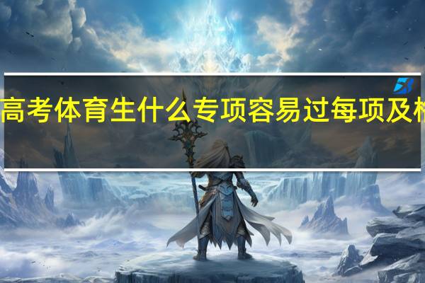 高考体育生什么专项容易过 每项及格成绩？