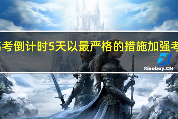 高考倒计时5天 以最严格的措施加强考试防疫