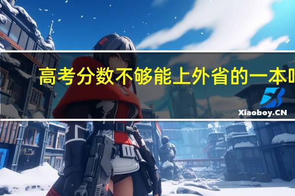 高考分数不够能上外省的一本吗