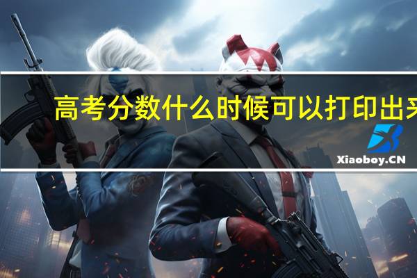 高考分数什么时候可以打印出来