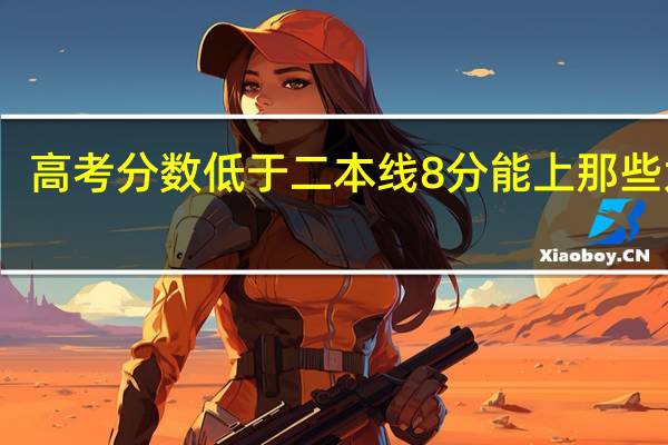 高考分数低于二本线8分能上那些大学