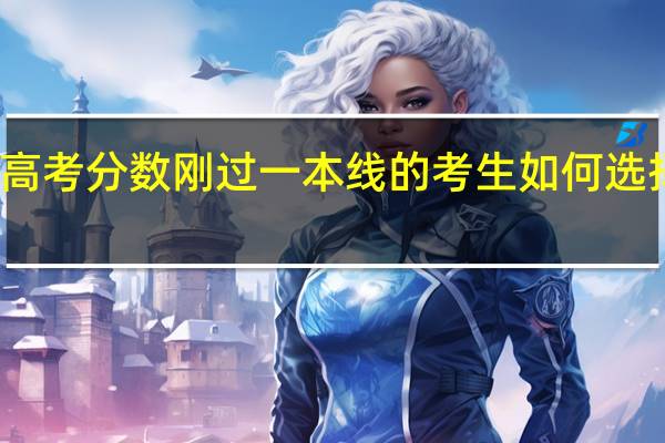 高考分数刚过一本线的考生如何选择大学