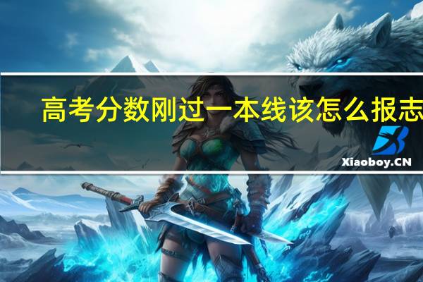 高考分数刚过一本线该怎么报志愿