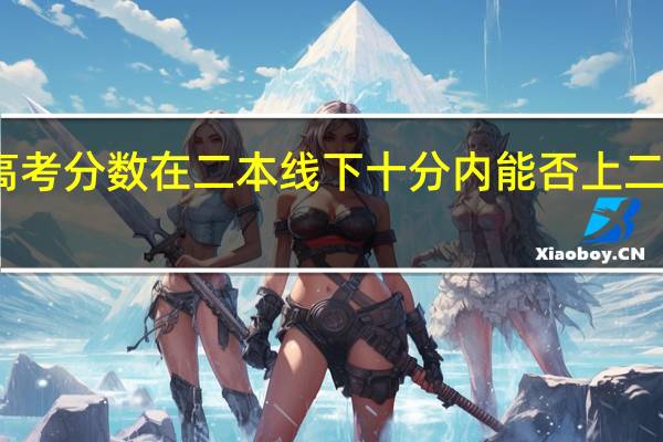 高考分数在二本线下十分内能否上二本学校