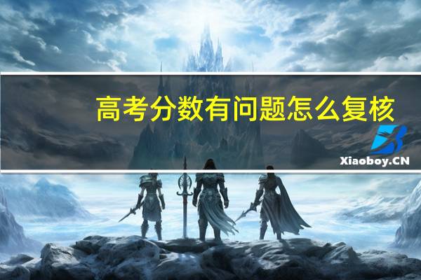 高考分数有问题怎么复核