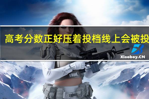 高考分数正好压着投档线上会被投档么