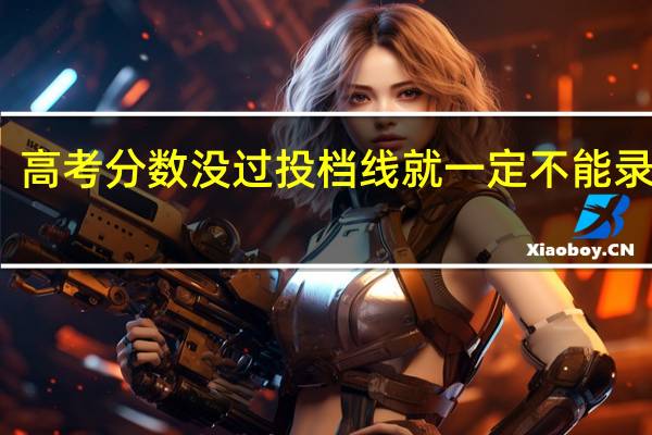 高考分数没过投档线就一定不能录取吗