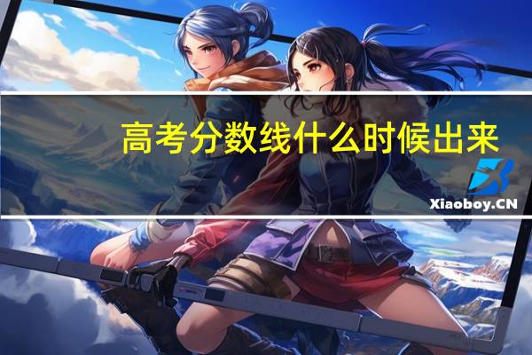 高考分数线什么时候出来