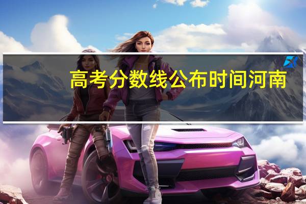 高考分数线公布时间河南（高考分数线公布时间）